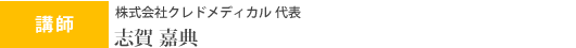 講師 株式会社クレドメディカル 代表取締役 志賀嘉典