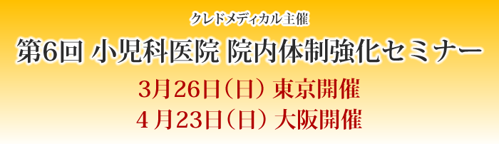 3月26日（日）東京／4月23日（日）大阪　クレドメディカル主催　第6回小児科医院院内体制強化セミナー