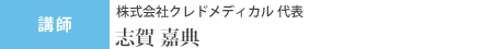 講師 株式会社クレドメディカル 代表取締役 志賀嘉典