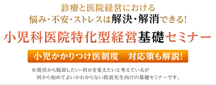 診療と医院経営における悩み・不安・ストレスは解決・解消できる！ 小児科医院特化型経営基礎セミナー 小児かかりつけ医制度　対応策も解説！