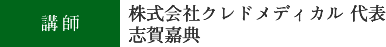 講師 株式会社クレドメディカル 代表取締役 志賀嘉典