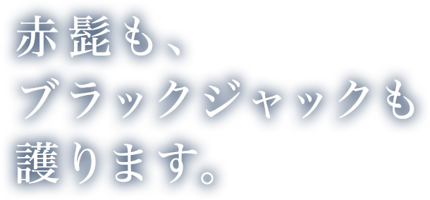 ⾚髭も、ブラックジャックも護ります。