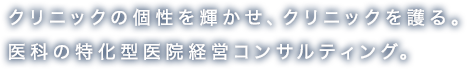 クリニックの個性を輝かせ、クリニックを護る。医科の特化型医院経営コンサルティング。