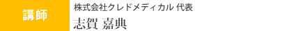 講師 株式会社クレドメディカル 代表取締役 志賀嘉典