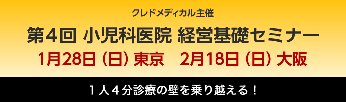 第4回小児科医院経営基礎セミナー　2018年1月28日東京／2018年2月18日大阪