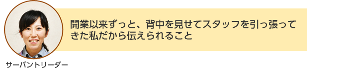 サーバントリーダー：開業以来ずっと、背中を見せてスタッフを引っ張ってきた私だから伝えられること