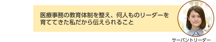 サーバントリーダー：医療事務の教育体制を整え、何人ものリーダーを育ててきた私だから伝えられること