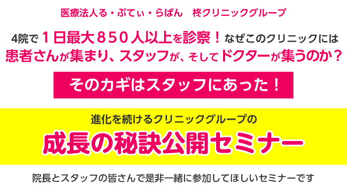 医療法人る・ぷてぃ・らぱん　柊クリニックグループ。4院で1日最大850人以上を診察！なぜこのクリニックには患者さんが集まり、スタッフが、そしてドクターが集うのか？そのカギはスタッフにあった！進化を続けるクリニックグループの成長の秘訣公開セミナー