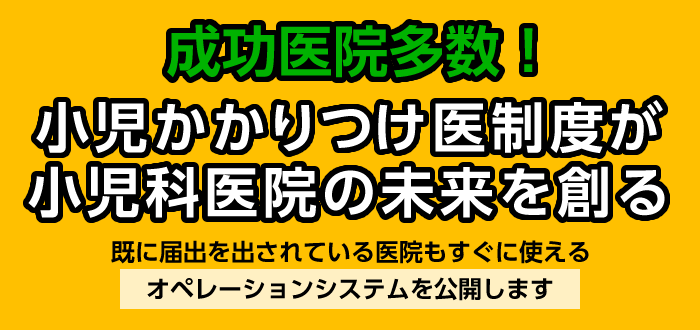 成功医院多数！小児かかりつけ医制度が小児科医院の未来を創る。既に届出を出されている医院もすぐに使えるオペレーションシステムを公開します