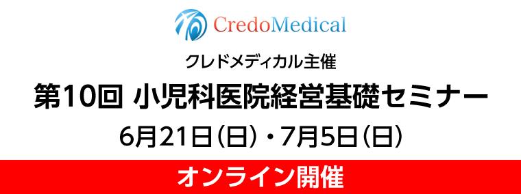 クレドメディカル主催 第10回小児科医院経営基礎セミナー　6月21日（日）/7月5日（日）オンライン開催