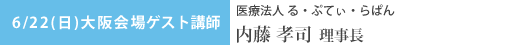 大阪会場　ゲスト講師 医療法人る・ぷてぃ・らぱん　内藤孝司理事長