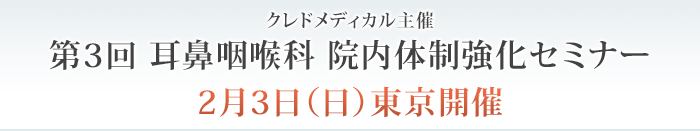 クレドメディカル主催 第３回 耳鼻咽喉科 院内体制強化セミナー 2月3日（日）東京開催