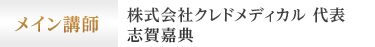 メイン講師 株式会社クレドメディカル 代表 志賀嘉典